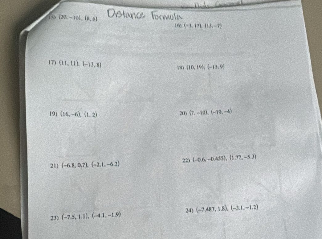 150 (20,-10),(8,6) 16 (-3,17), (15,-7)
17) (11,11), (-13,8)
18) (10,19),(-13,9)
19) (16,-6),(1,2) 20) (7,-10), (-10,-4)
22) (-0.6,-0.455), (1.77,-5.3)
21) (-6.8,0.7), (-2.1,-6.2)
24) (-7.487,1.8), (-3.1,-1.2)
23) (-7.5,1.1),(-4.1,-1.9)