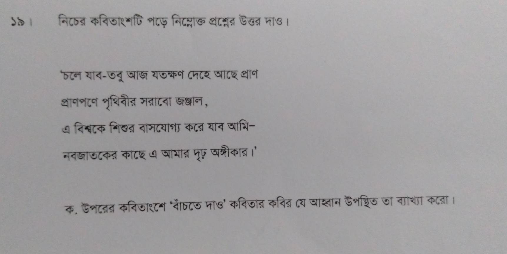 )त। नि८षब् कविजाश्मपि श८फ निदप्लाख थ८न्न ऊख्र मा७। 
ठ८न याद-ऊदू षा् यजक्न ८न८र घा८श थान 
थानश८न शृथिनी् मन्ना८ना खखान, 
७ निश्वटक शि&त वामटयाश कटऩ यान जाशि- 
नदष्ञाजटकत का८छ थ षाात मृप षक्रीकाद।ं 
क. ऊनटदत कविजाश८म ‘नीठ८ज ना७’ कविजान कनि् Cय जास्तान ऊशशरिठ जा ताथा कटबा।