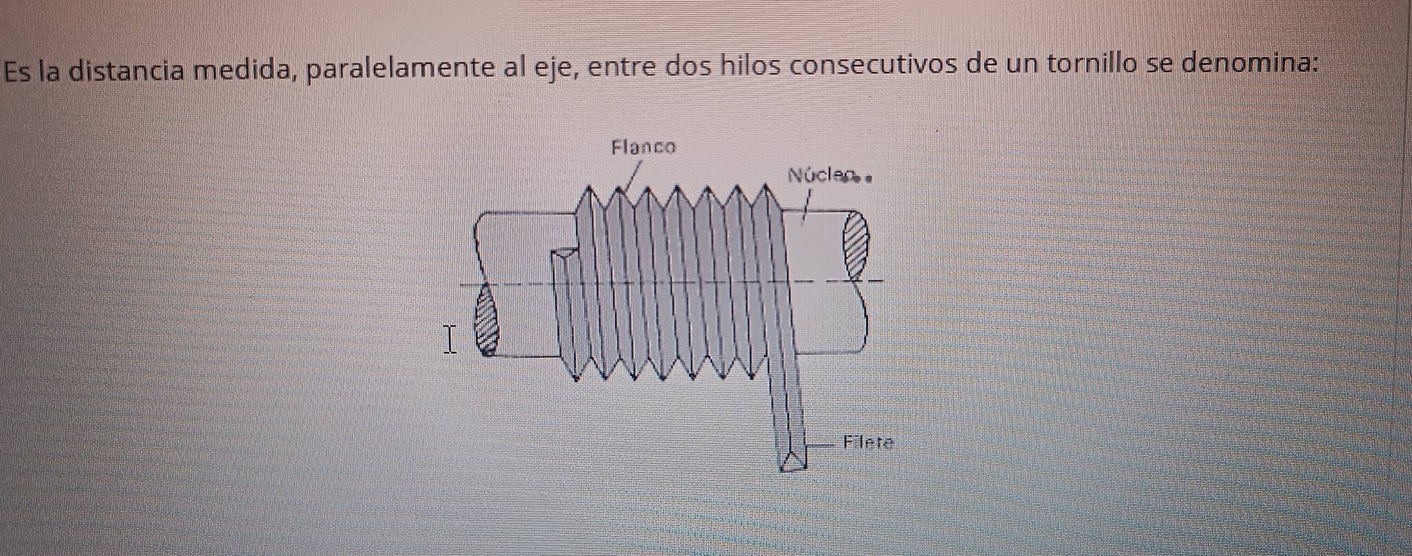 Es la distancia medida, paralelamente al eje, entre dos hilos consecutivos de un tornillo se denomina: