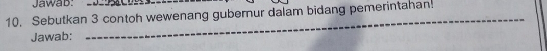 Jawab: 
_ 
10. Sebutkan 3 contoh wewenang gubernur dalam bidang pemerintahan! 
Jawab: