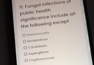 Fungal infections of
public health
significance include all
the following except
Pneumocystis
Bordetellosis
Candidiasis
Aspergillosis
Cryptococcosis