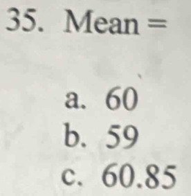 Mean=
a. 60
b. 59
c. 60.85