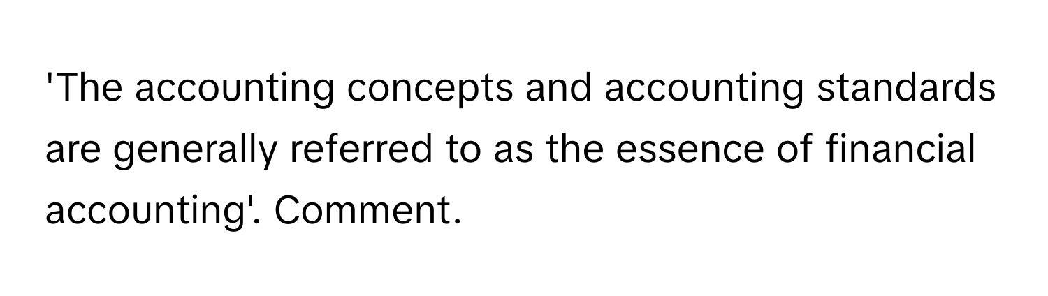 'The accounting concepts and accounting standards are generally referred to as the essence of financial accounting'. Comment.