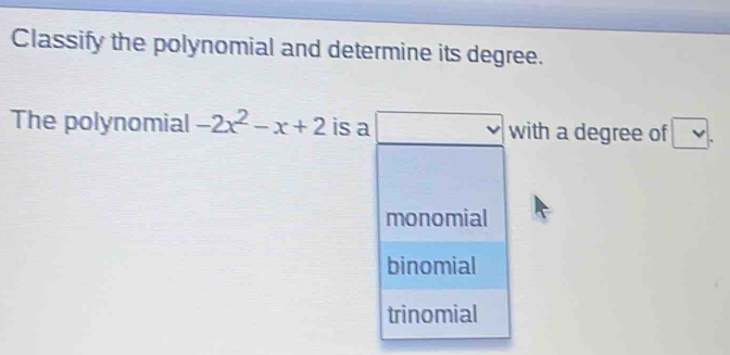 Classify the polynomial and determine its degree.
The polynomial -2x^2-x+2 is a with a degree of
monomial
binomial
trinomial