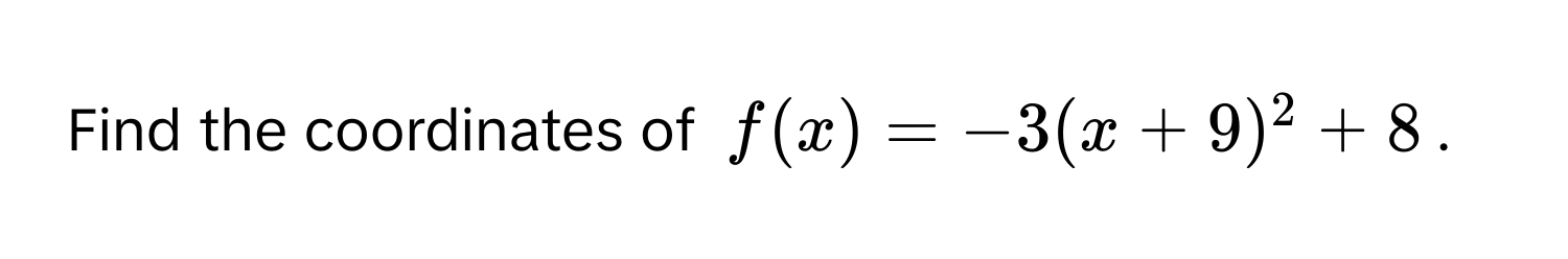 Find the coordinates of $f(x) = -3(x + 9)^2 + 8$.