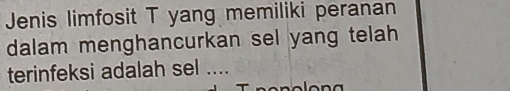 Jenis limfosit T yang memiliki peranan 
dalam menghancurkan sel yang telah 
terinfeksi adalah sel ....