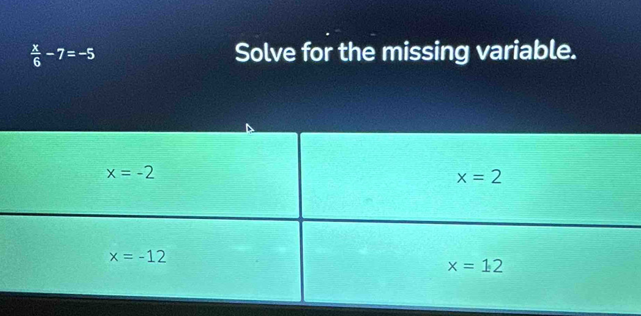  x/6 -7=-5 Solve for the missing variable.