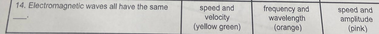 Electromagnetic waves all have the same speed and frequency and speed and
velocity
_. wavelength amplitude
(yellow green) (orange) (pink)