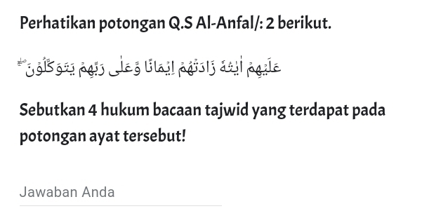 Perhatikan potongan Q.S Al-Anfal/: 2 berikut. 
* S91 g2s pgis ag llail pgis|j dail pgale 
Sebutkan 4 hukum bacaan tajwid yang terdapat pada 
potongan ayat tersebut! 
Jawaban Anda