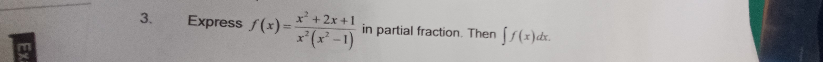 Express f(x)= (x^2+2x+1)/x^2(x^2-1)  in partial fraction. Then ∈t f(x)dx. 
m