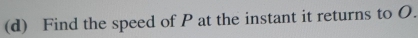 Find the speed of P at the instant it returns to O.