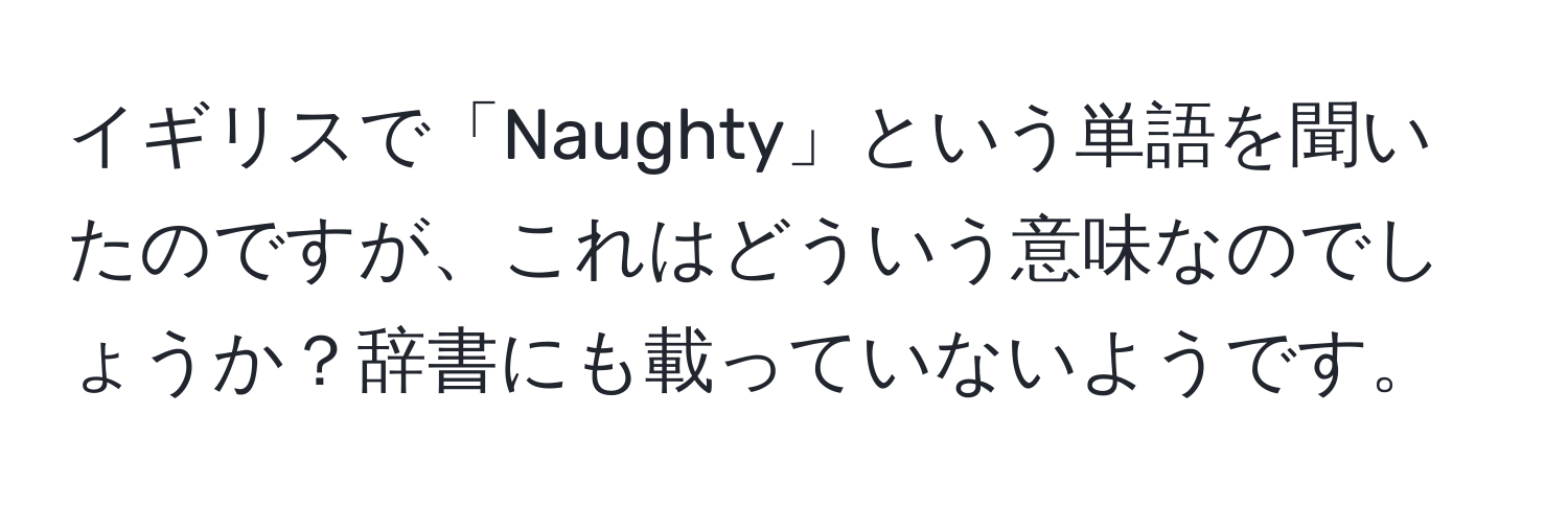 イギリスで「Naughty」という単語を聞いたのですが、これはどういう意味なのでしょうか？辞書にも載っていないようです。