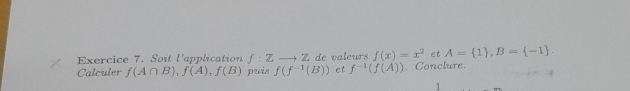 Soit l' application f:Zto Z
Calculer f(A∩ B), f(A), f(B) puis f(f^(-1)(B)) É de valeurs f(x)=x^2 et A= 1 , B= -1. 
et f^(-1)(f(A)). Conclure. 
1