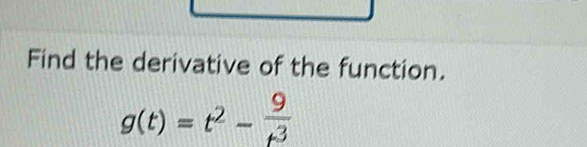 Find the derivative of the function.
g(t)=t^2- 9/t^3 