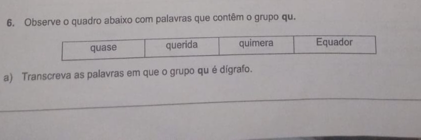 Observe o quadro abaixo com palavras que contêm o grupo qu. 
a) Transcreva as palavras em que o grupo qu é dígrafo. 
_