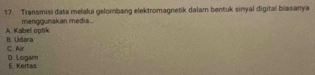 Transmisi data melalui gelombang elektromagnetik dalam bentuk sinyal digital biasanya
menggunakan media...
A. Kabel optik
B. Udara
C. Air
D. Logam
E. Kertas