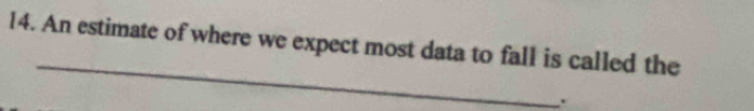 An estimate of where we expect most data to fall is called the 
_ 
.
