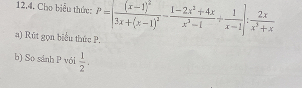 Cho biểu thức: P=[frac (x-1)^23x+(x-1)^2- (1-2x^2+4x)/x^3-1 + 1/x-1 ]: 2x/x^3+x 
a) Rút gọn biểu thức P. 
b) So sánh P với  1/2 .