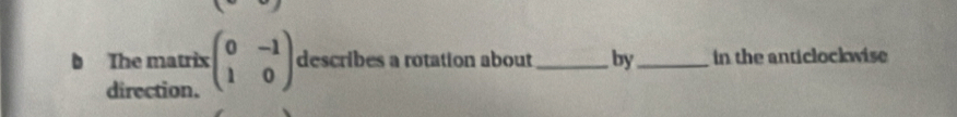 The matrix :beginpmatrix 0&-1 1&0endpmatrix describes a rotation about_ by_ in the anticlockwise 
direction.