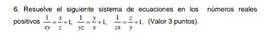 Resuelve el siguiente sistema de ecuaciones en los números reales 
positivos  1/xy = x/z +1,  1/yz = y/x +1,  1/zx = z/y +1. . (Valor 3 puntos).