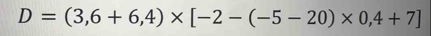 D=(3,6+6,4)* [-2-(-5-20)* 0,4+7]