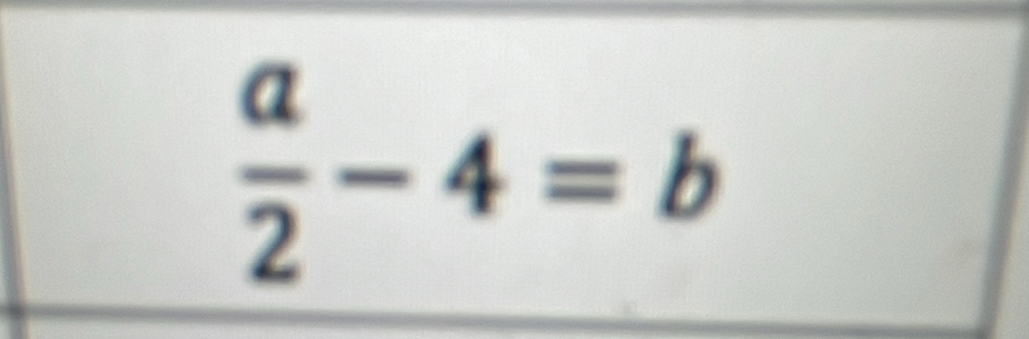  a/2 -4=b