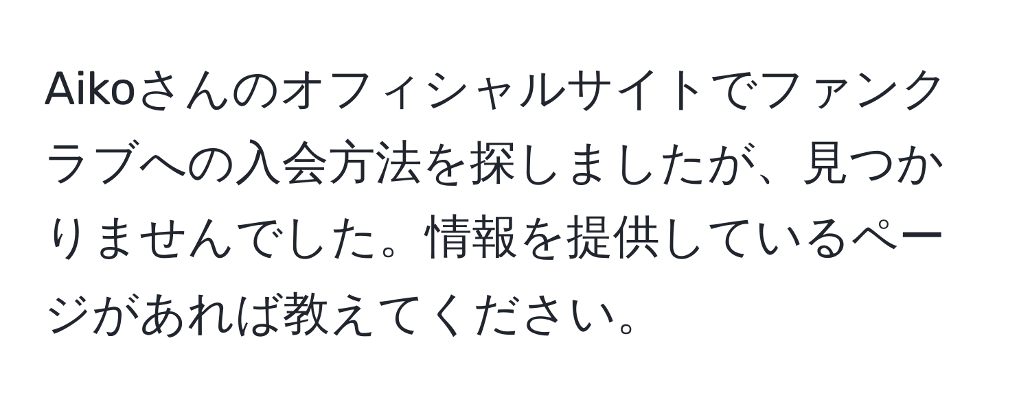 Aikoさんのオフィシャルサイトでファンクラブへの入会方法を探しましたが、見つかりませんでした。情報を提供しているページがあれば教えてください。