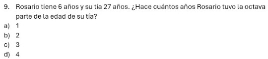 Rosario tiene 6 años y su tía 27 años. ¿Hace cuántos años Rosario tuvo la octava
parte de la edad de su tía?
a) 1
b) 2
c) 3
d) 4