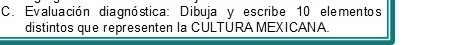 Evaluación diagnóstica: Dibuja y escribe 10 elementos 
distintos que representen la CULTURA MEXICANA.