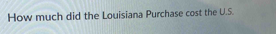 How much did the Louisiana Purchase cost the U.S.