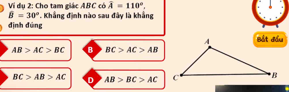 Ví dụ 2: Cho tam giác ABC có widehat A=110^o,
widehat B=30^o. Khẳng định nào sau đây là khắng
định đúng
AB>AC>BC B BC>AC>AB
BC>AB>AC D AB>BC>AC