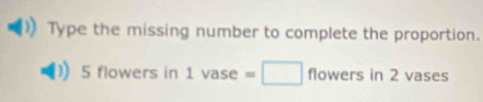 Type the missing number to complete the proportion.
5 flowers in 1 vase =□ flowen s in 2 vases