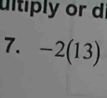 ultiply or di 
7. -2(13)