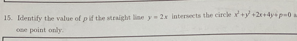 Identify the value of p if the straight line y=2x intersects the circle x^2+y^2+2x+4y+p=0 a
one point only.