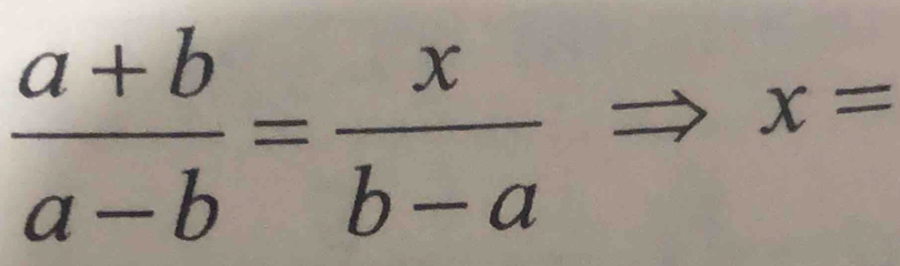  (a+b)/a-b = x/b-a Rightarrow x=