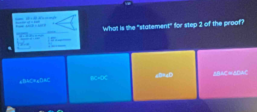 Gevm AB=AD.2C (1 on ang l
Maector ef * a
Prome △ ACD≌ △ ACB
_
_
What is the "statement" for step 2 of the proof?
d
ard∠ BAD
J / ost of engs
1
b(0,0) à
△ BAC≌ △ DAC
∠ BAC=∠ DAC
BC=DC
∠ B=∠ D