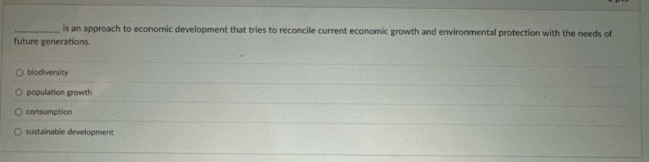 is an approach to economic development that tries to reconcile current economic growth and environmental protection with the needs of
future generations.
biodiversity
population growth
consumption
sustainable development