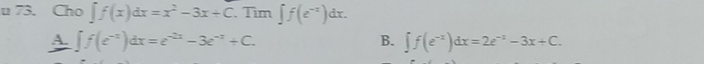 Cho ∈t f(x)dx=x^2-3x+C. Tìm ∈t f(e^(-x))dx.
A. ∈t f(e^(-x))dx=e^(-2x)-3e^(-x)+C. ∈t f(e^(-x))dx=2e^(-x)-3x+C. 
B.