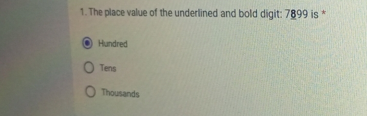 The place value of the underlined and bold digit: 7899 is *
Hundred
Tens
Thousands