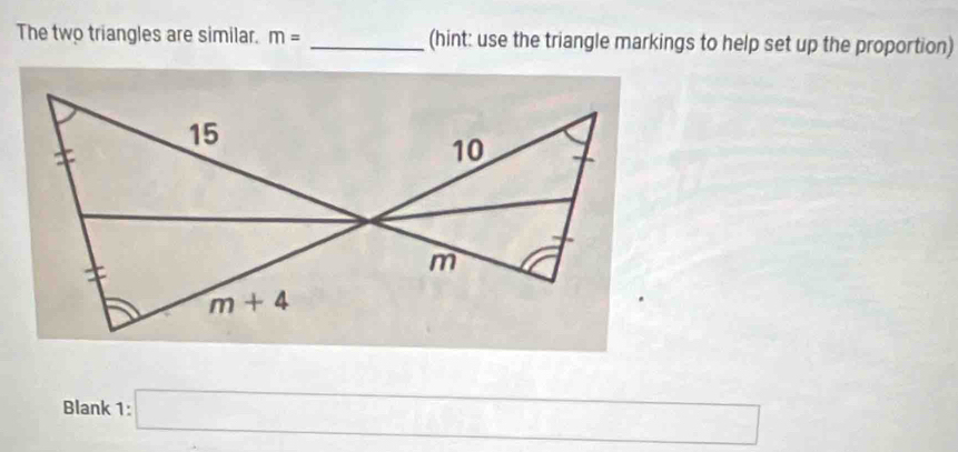 The two triangles are similar. m= _(hint: use the triangle markings to help set up the proportion)
Blank 1: □