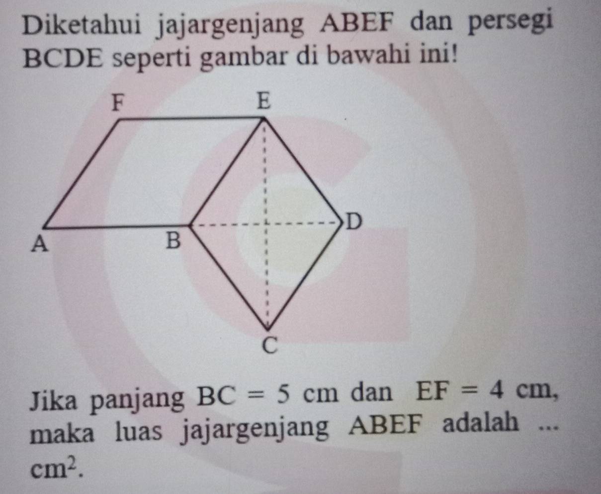 Diketahui jajargenjang ABEF dan persegi
BCDE seperti gambar di bawahi ini!
Jika panjang BC=5cm dan EF=4cm, 
maka luas jajargenjang ABEF adalah ...
cm^2.