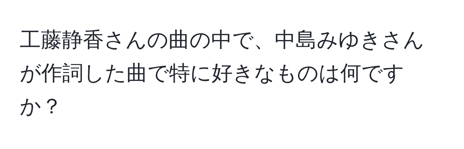 工藤静香さんの曲の中で、中島みゆきさんが作詞した曲で特に好きなものは何ですか？