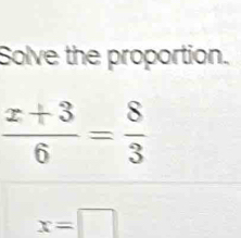 Solve the proportion.
 (x+3)/6 = 8/3 
x=□