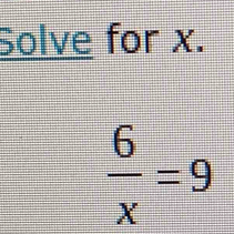 Solve for x.
 6/x =9