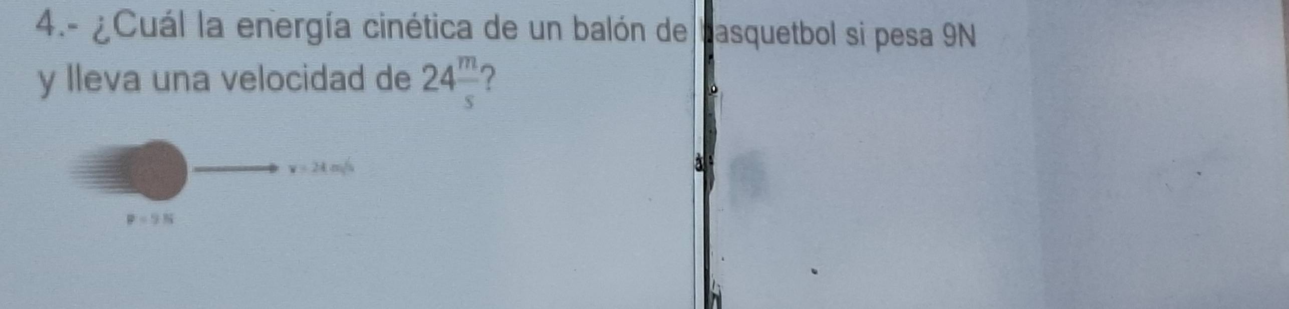 4.- ¿Cuál la energía cinética de un balón de basquetbol si pesa 9N
y lleva una velocidad de 24 m/s  7
v=24m/s
à
P=9N