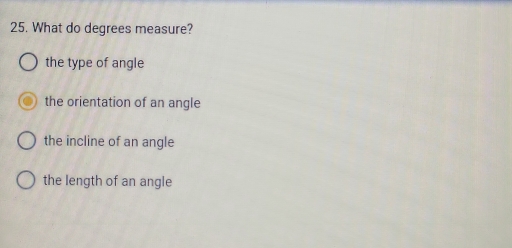 What do degrees measure?
the type of angle
the orientation of an angle
the incline of an angle
the length of an angle