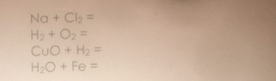 Na+Cl_2=
H_2+O_2=
CuO+H_2=
H_2O+Fe=