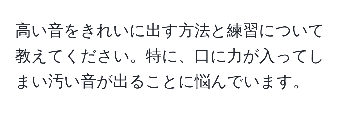 高い音をきれいに出す方法と練習について教えてください。特に、口に力が入ってしまい汚い音が出ることに悩んでいます。