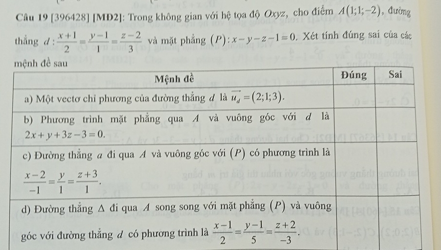 [396428] [MĐ2]: Trong không gian với hệ tọa độ Oxyz, cho điểm A(1;1;-2) ,đường
thẳng d :  (x+1)/2 = (y-1)/1 = (z-2)/3  và mặt phẳng (P): x-y-z-1=0. Xét tính đúng sai của các