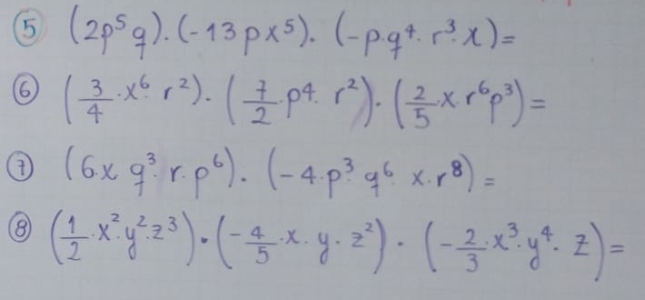 5 (2p^5g)· (-13px^5)· (-p· q^4· r^3· x)=
6 ( 3/4 · x^6· r^2)· ( 7/2 · p^4· r^2)· ( 2/5 x· r^6p^3)=
④ (6.xg^3· r· p^6)· (-4· p^3· q^6· x· r^8)=
⑧ ( 1/2 · x^2· y^2· z^3)· (- 4/5 · x· y· z^2)· (- 2/3 · x^3· y^4· z)=